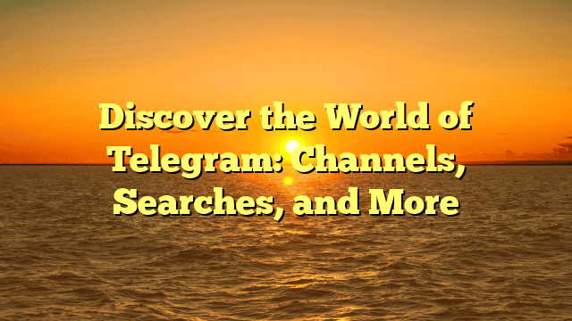 Discover the World of Telegram: Channels, Searches, and More